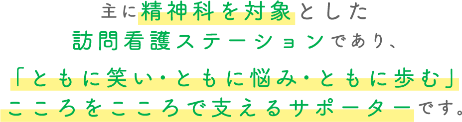 ミサキ訪問看護ステーションは主に精神科を対象とした 訪問看護ステーションであり、 「ともに笑い・ともに悩み・ともに歩む」 こころをこころで支えるサポーターです。